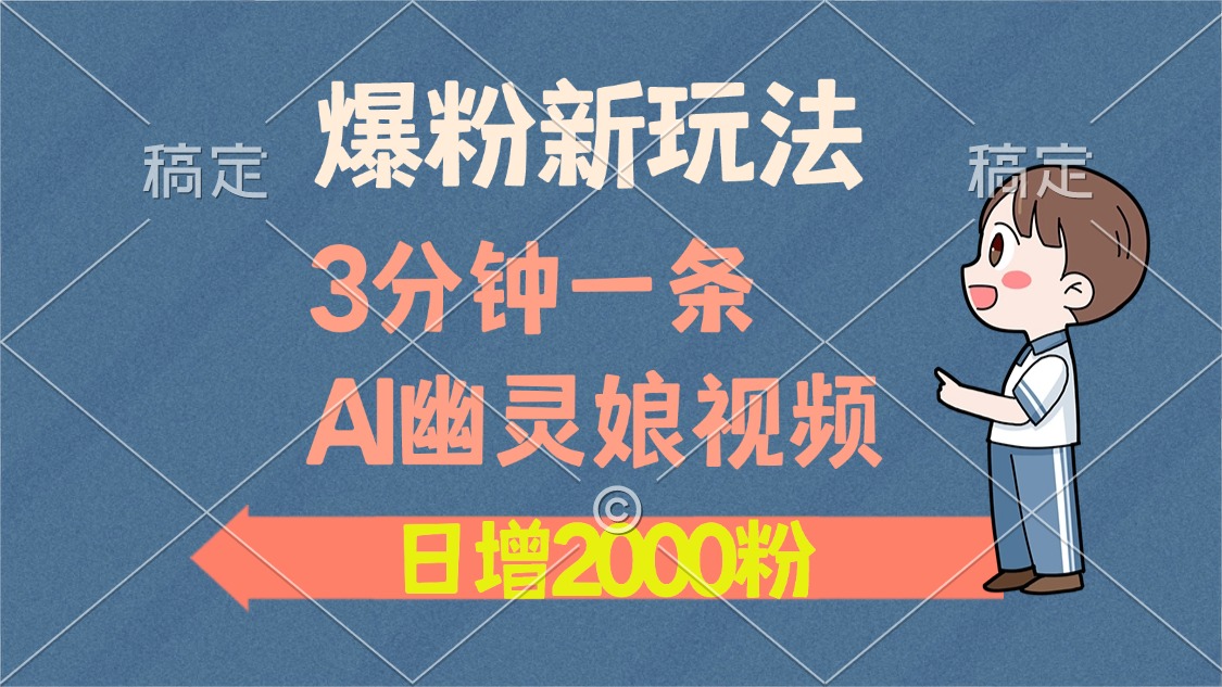 爆粉新玩法，3分钟一条AI幽灵娘视频，日涨2000粉丝，多种变现方式-云起副业网