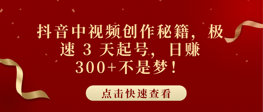 抖音中视频创作秘籍，极速 3 天起号，日赚 300+不是梦！-云起副业网