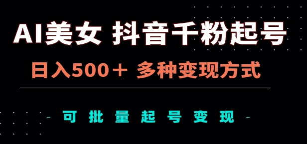 AI美女抖音千粉起号玩法，日入500＋，多种变现方式，可批量矩阵起号出售！-云起副业网