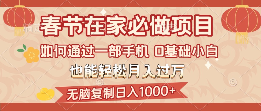 春节在家如何通过一部手机,无脑复制日入1000+,0基础小白也能轻松月入过万-云起副业网