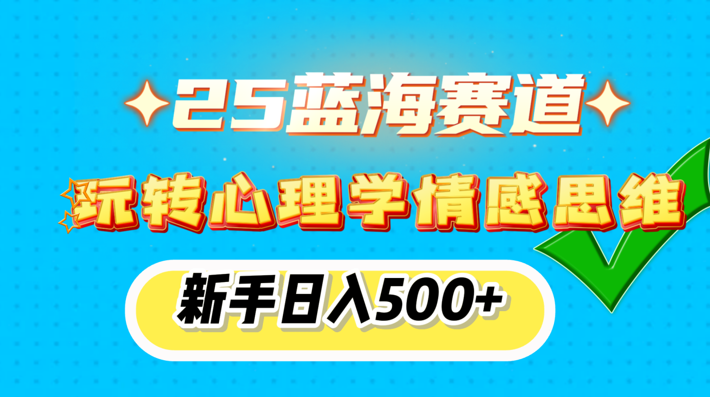25蓝海赛道， 玩转心理学情感思维，新手日入500+-云起副业网