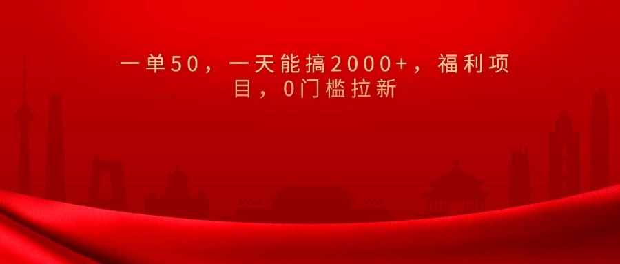 0门槛拉新，一单50，一天能搞2000+，福利项目，-云起副业网