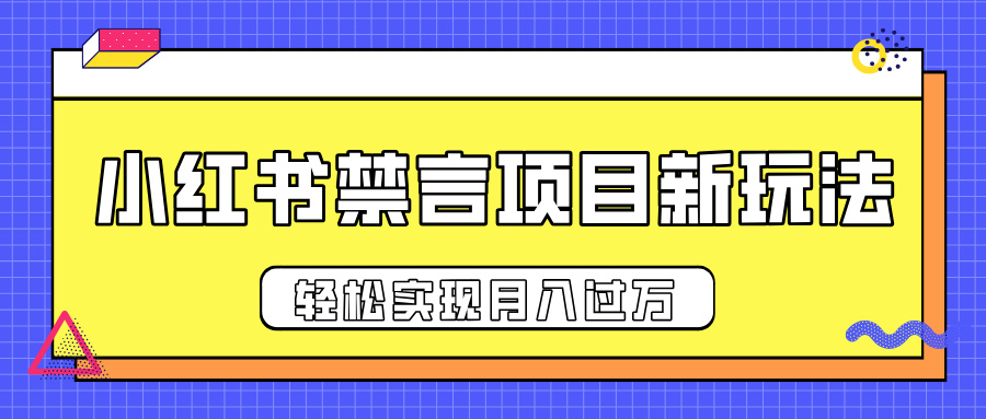 小红书禁言项目新玩法,推广新思路大大提升出单率,轻松实现月入过万-云起副业网