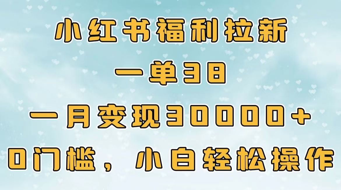小红书福利拉新，一单38，一月30000＋轻轻松松，0门槛小白轻松操作-云起副业网