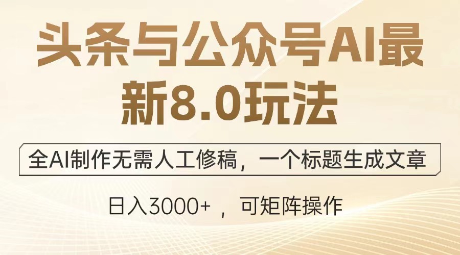 头条与公众号AI最新8.0玩法，全AI制作无需人工修稿，一个标题生成文章，日入3000+-云起副业网