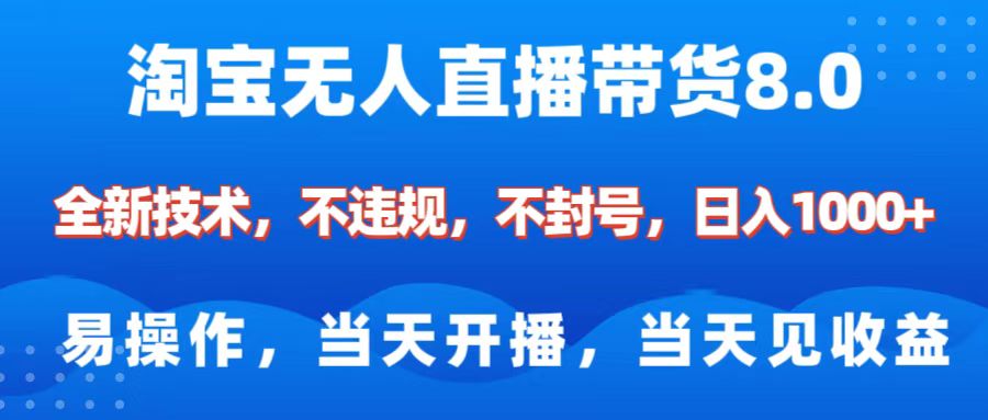 淘宝无人直播带货8.0    全新技术，不违规，不封号，纯小白易操作，当天开播，当天见收益，日入1000+-云起副业网