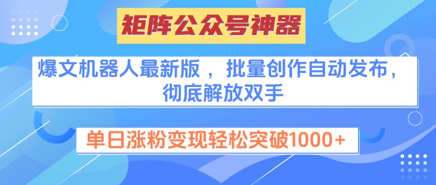 矩阵公众号神器,爆文机器人最新版 ,批量创作自动发布,彻底解放双手,单日涨粉变现轻松突破1000+-云起副业网