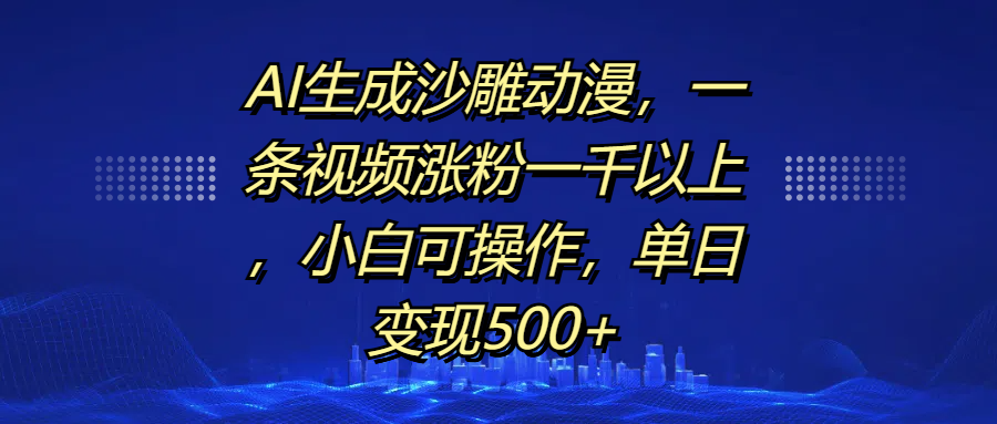 AI生成沙雕动漫，一条视频涨粉一千以上，单日变现500+，小白可操作-云起副业网