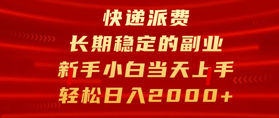 快递派费，长期稳定的副业，新手小白当天上手，轻松日入2000+-云起副业网