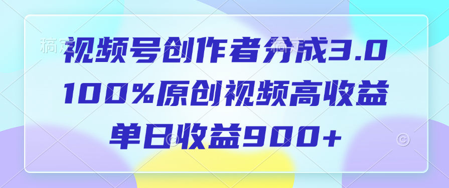 视频号创作者分成3.0，100%原创视频高收益，单日收益900+-云起副业网