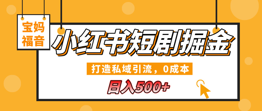 小红书短剧掘金，打造私域引流，0成本，宝妈福音日入500+-云起副业网