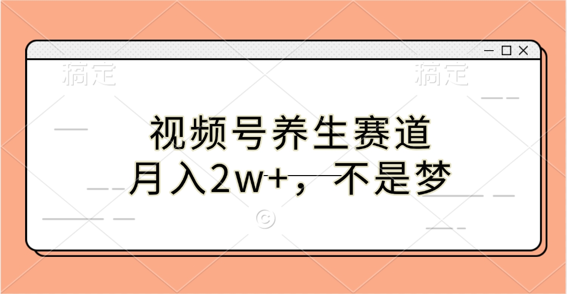 视频号养生赛道，月入2w+，不是梦-云起副业网