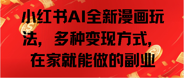 小红书AI全新漫画玩法，多种变现方式，在家就能做的副业-云起副业网