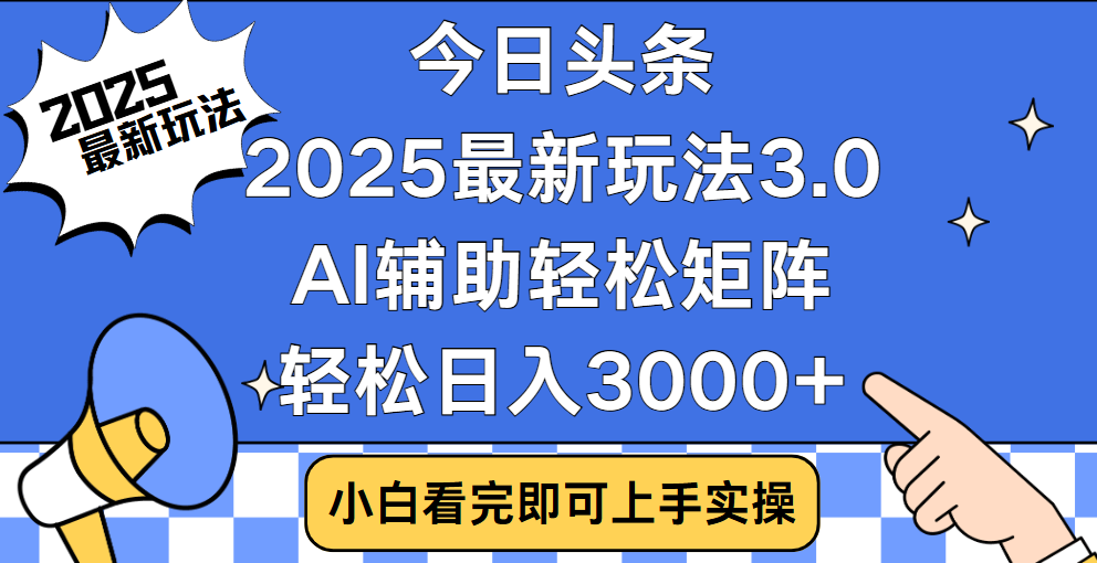 今日头条2025最新玩法3.0,思路简单,复制粘贴,轻松实现矩阵日入3000+-云起副业网
