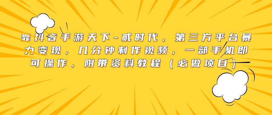 靠抖音手游天下-贰时代，第三方平台暴力变现，几分钟制作视频，一部手机即可操作，附带资料教程（必做项目）-云起副业网