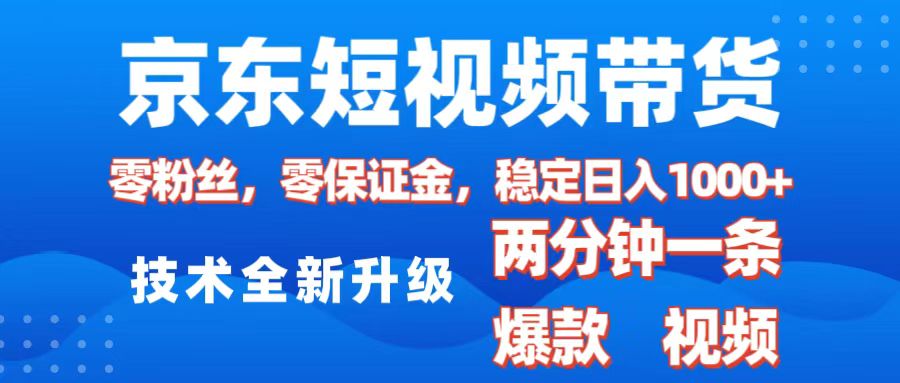 京东短视频带货，2025火爆项目，0粉丝，0保证金，操作简单，2分钟一条原创视频，日入1000+-云起副业网