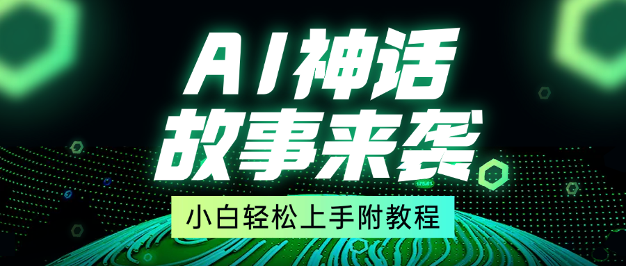 超燃AI神话故事，超级涨粉赛道，7天涨粉1万，单日变现1500+，小白也能轻松上手（附详细教程）-云起副业网
