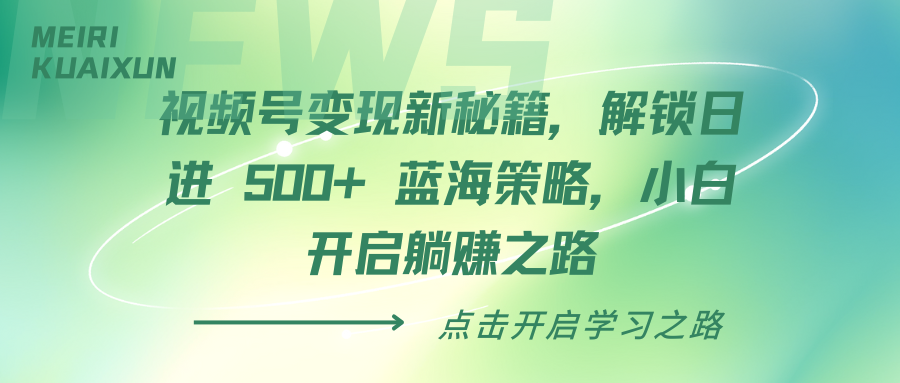 视频号变现新秘籍，解锁日进 500+ 蓝海策略，小白开启躺赚之路-云起副业网