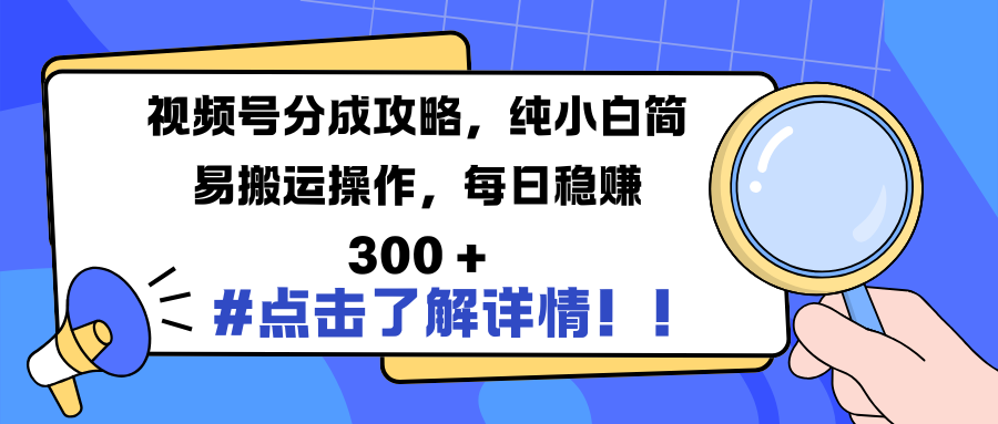 视频号分成攻略，纯小白简易搬运操作，每日稳赚 300 +-云起副业网