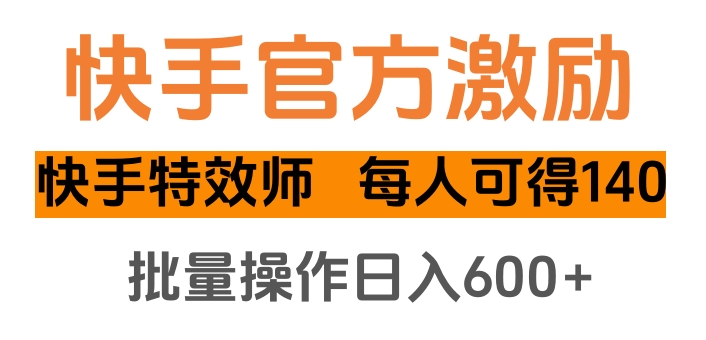 快手官方激励快手特效师，每人可得140，批量操作日入600+-云起副业网