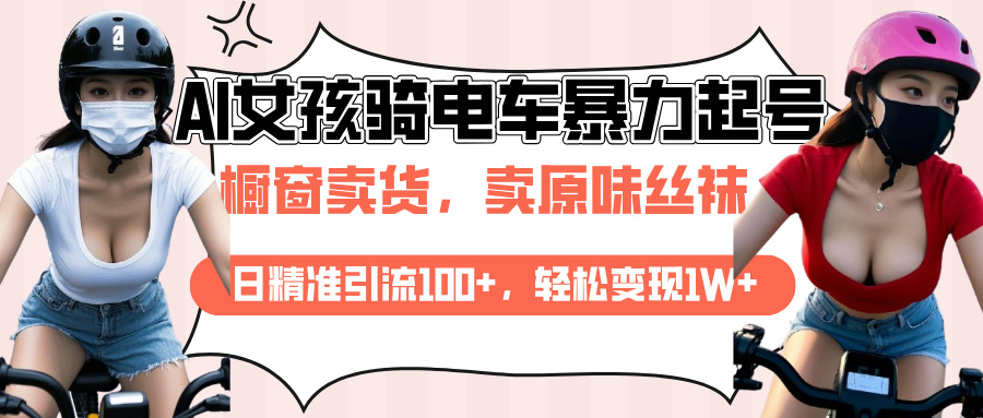 AI起号美女骑电车爆火视频，日引流精准100+，月变现轻松破万！-云起副业网