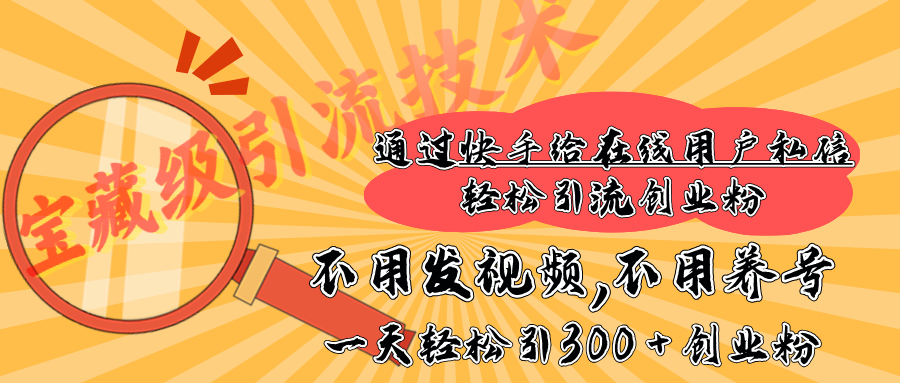 快手宝藏级引流技术，不用发视频，不用养号，纯纯搬砖操作，在线私信轻松引流创业粉，一天能引300 + 创业粉-云起副业网