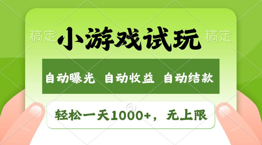 小游戏试玩，火爆项目，轻松日入1000+，收益无上限，全新市场！-云起副业网