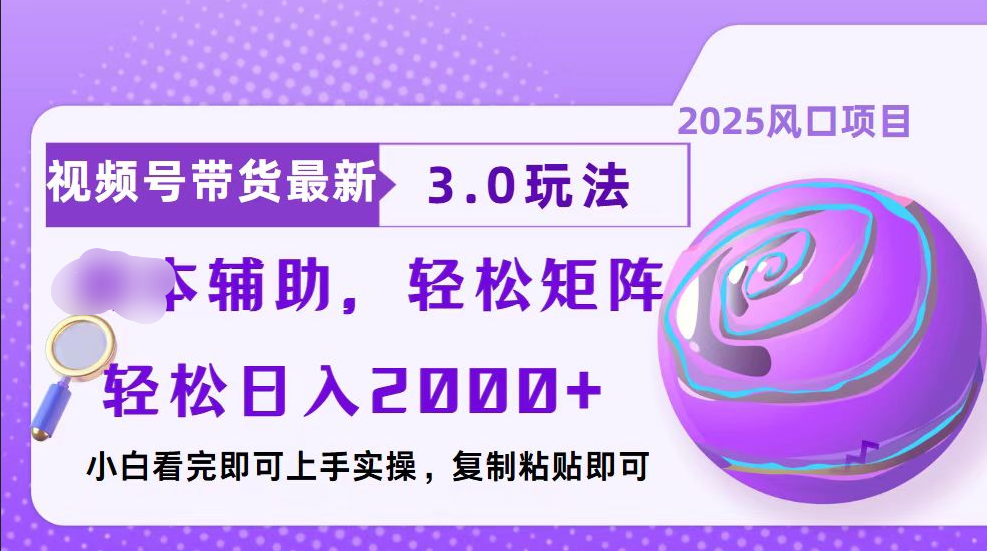 视频号带货最新3.0玩法，作品制作简单，当天起号，复制粘贴，脚本辅助，轻松矩阵日入2000+-云起副业网