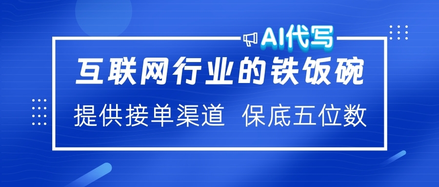 互联网行业的铁饭碗 AI代写 提供接单渠道 保底五位数-云起副业网
