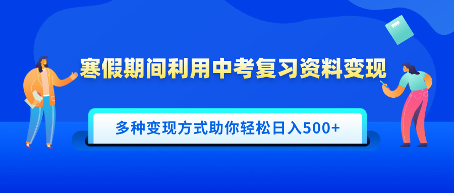 寒假期间利用中考复习资料变现，一部手机即可操作，多种变现方式助你轻松日入500+-云起副业网