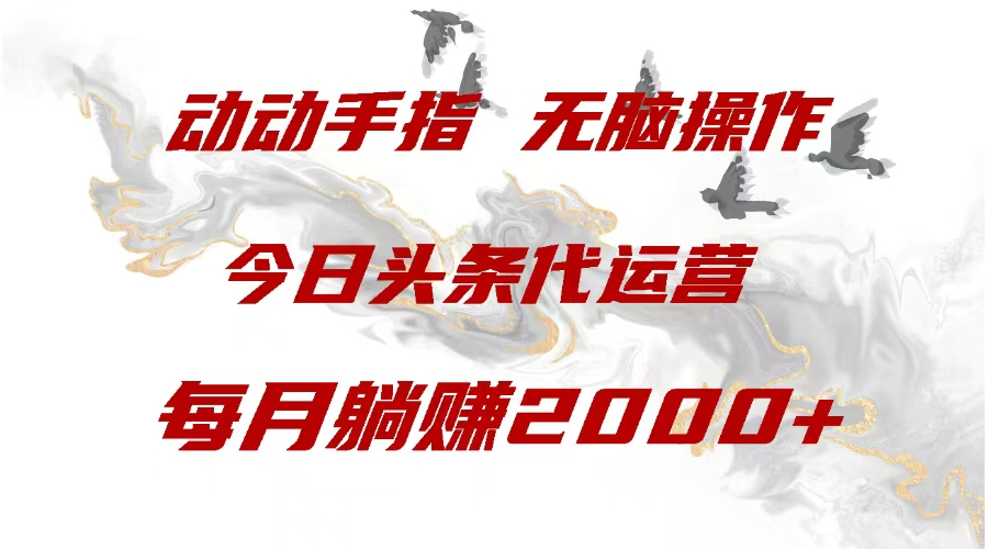 今日头条代运营，动动手指，一月躺赠2000+-云起副业网