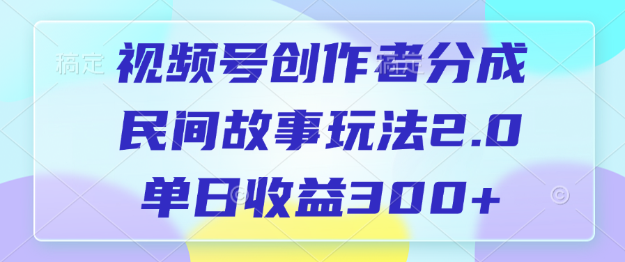 视频号创作者分成，民间故事玩法2.0，单日收益300+-云起副业网