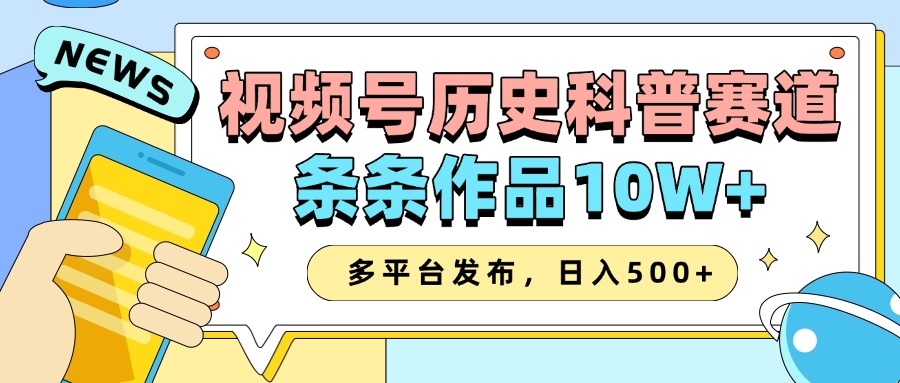 2025视频号历史科普赛道，AI一键生成，条条作品10W+，多平台发布，收益翻倍-云起副业网