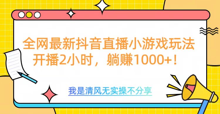 全网最新抖音直播小游戏玩法，开播2小时，躺赚1000+-云起副业网