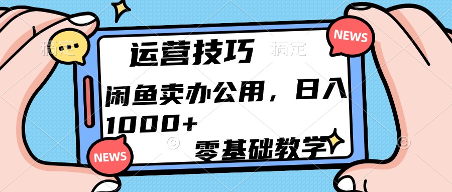运营技巧！闲鱼卖办公用品日入1000+-云起副业网