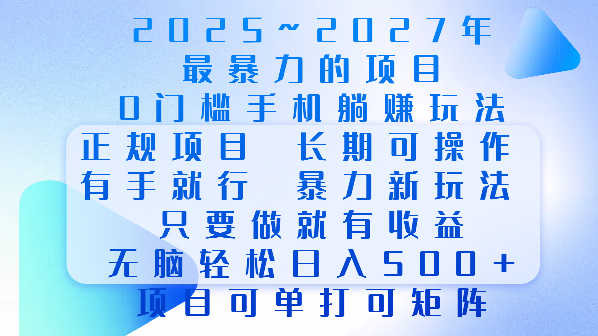 2025年~2027最暴力的项目，0门槛手机躺赚项目，长期可操作，正规项目，暴力玩法，有手就行，只要做当天就有收益，无脑轻松日500+，项目可单打可矩阵-云起副业网