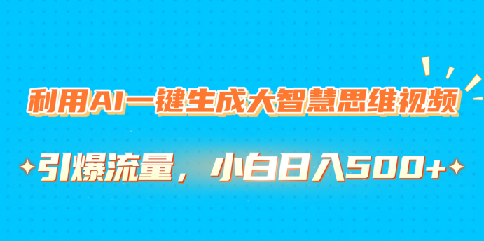 利用AI一键生成大智慧思维视频，引爆流量，小白日入500+-云起副业网