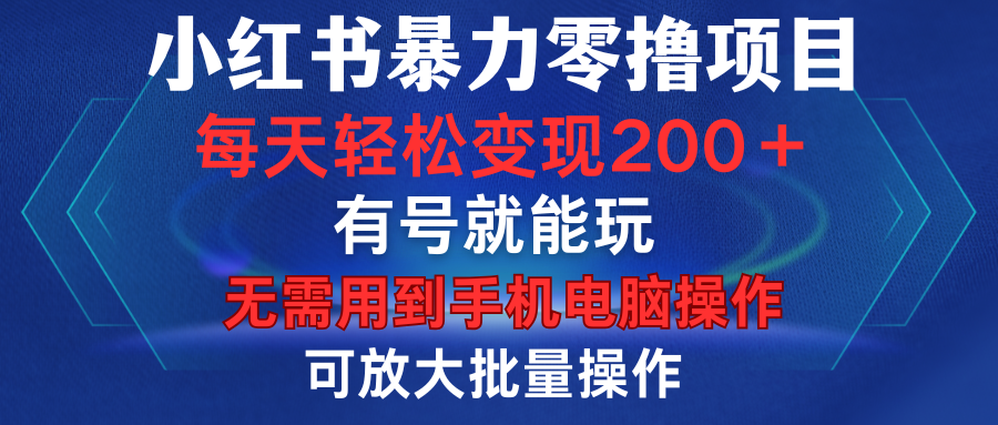 小红书暴力零撸项目,有号就能玩,单号每天变现1到15元,可放大批量操作,无需手机电脑操作-云起副业网