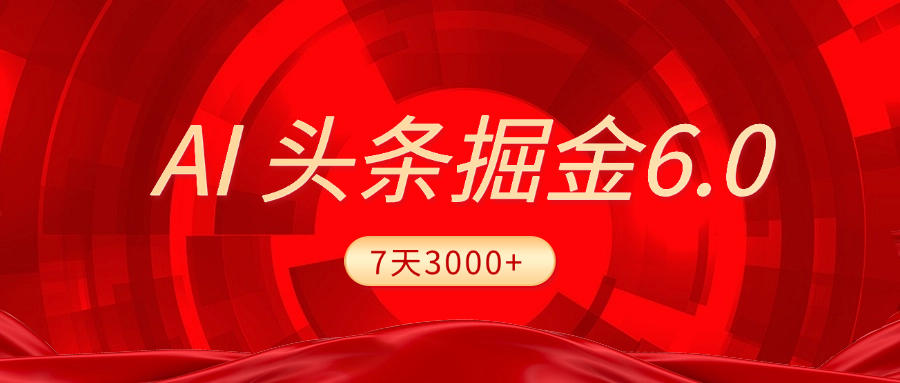 2025最新AI头条6.0，7天挣了3000+，操作很简单，小白可以照做（附详细教程）-云起副业网
