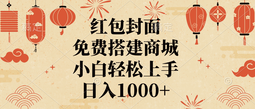 红包封面，免费搭建商城，日入1000+小白轻松上手，-云起副业网
