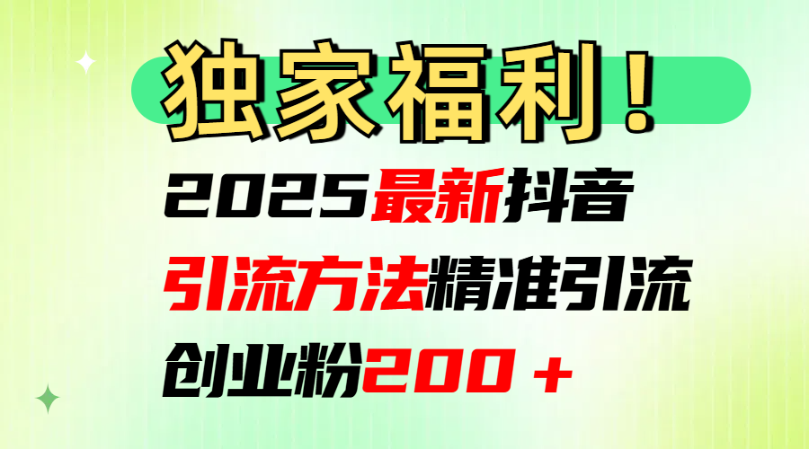 2025最新抖音引流方法每日精准引流创业粉200＋-云起副业网