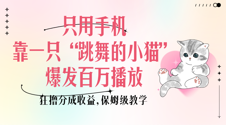 只用手机靠一只“跳舞的小猫”爆发百万播放，狂撸分成收益，保姆级教学-云起副业网
