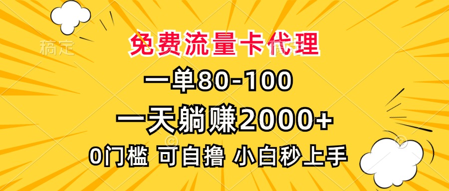 一单80，免费流量卡代理，0门槛，小白也能轻松上手，一天躺赚2000+-云起副业网