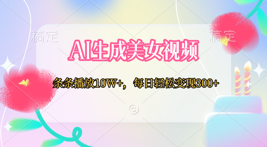 AI生成美女视频  条条播放10W+，每日轻松变现300+-云起副业网