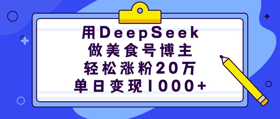 用DeepSeek做美食号博主，轻松涨粉20万，单日变现1000+-云起副业网
