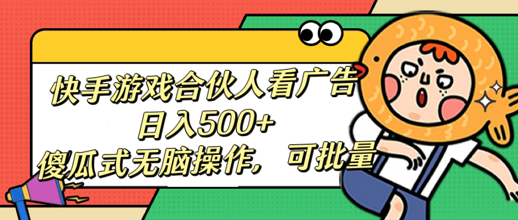 快手游戏合伙人看广告，日入500+ 傻瓜式无脑操作，可批量-云起副业网