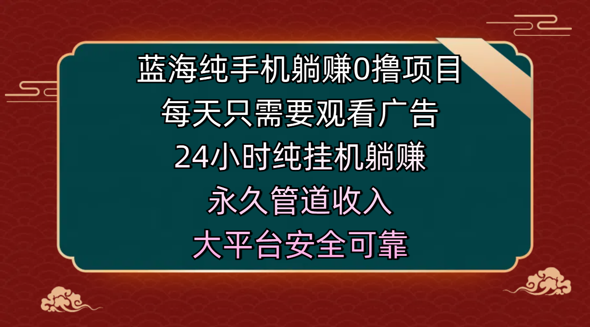 蓝海纯手机躺赚0撸项目，每天只需要观看广告，24小时纯挂机躺赚，永久管道收入，主业副业的绝佳选择，大平台安全可靠-云起副业网