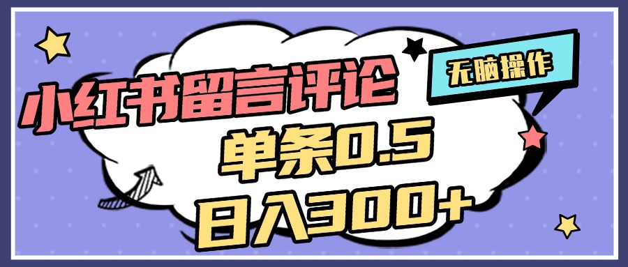 2025最新小红书评论单条0.5元，日入300＋，无上限，详细操作流程-云起副业网