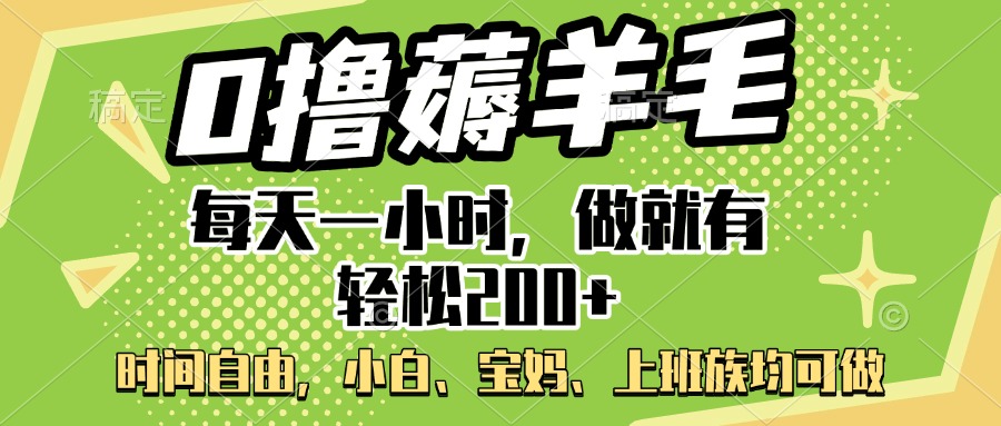 0撸薅羊毛项目，每天一小时，做就有轻松200+，宝妈、小白上班族均可做-云起副业网