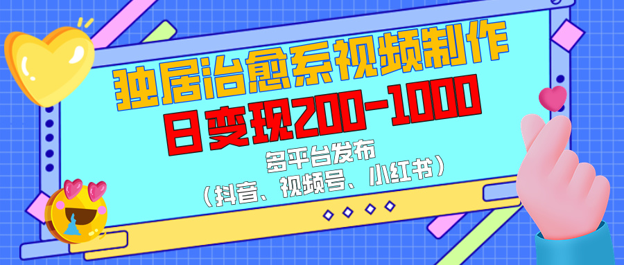 独居治愈系视频制作，多平台发布（抖音、视频号、小红书），日变现200-1000-云起副业网